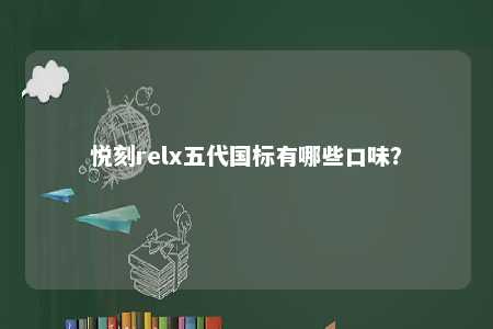悦刻relx五代国标有哪些口味	？ 